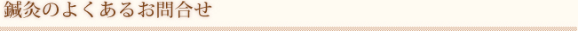 鍼灸のよくあるお問い合わせ